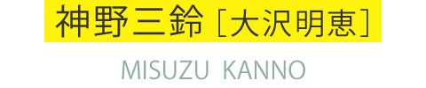 神野三鈴［大沢明恵］ MISUZU KANNO